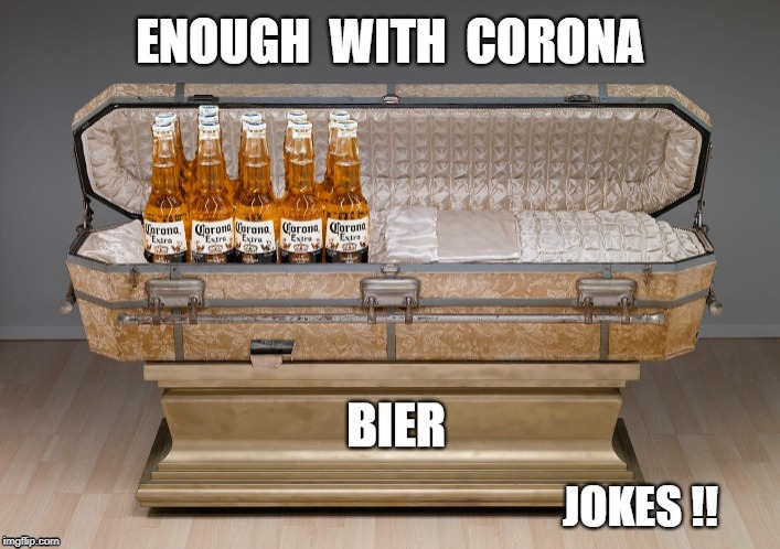 ENOUGH WITH CORONA BIER JOKES!! (see comments) | ENOUGH WITH CORONA VIRUS BIER JOKES!! | image tagged in memes,corona,casket,coffin,dark humor,rick75230 | made w/ Imgflip meme maker