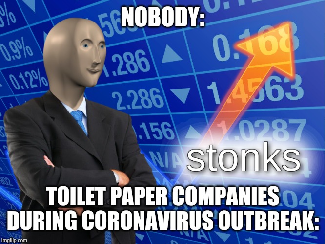 stonks | NOBODY:; TOILET PAPER COMPANIES DURING CORONAVIRUS OUTBREAK: | image tagged in stonks | made w/ Imgflip meme maker
