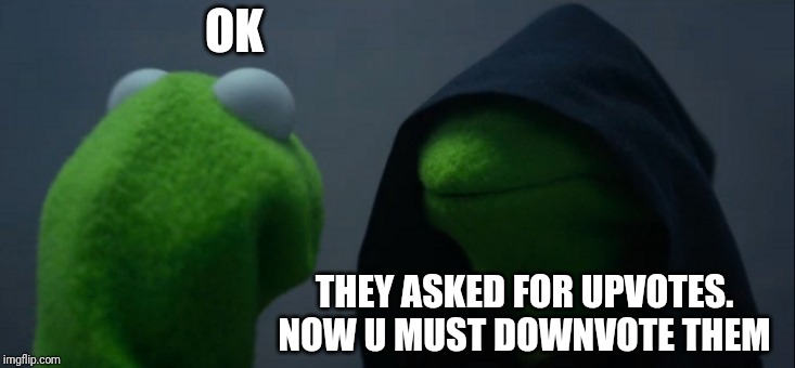 Evil Kermit Meme | OK THEY ASKED FOR UPVOTES. NOW U MUST DOWNVOTE THEM | image tagged in memes,evil kermit | made w/ Imgflip meme maker