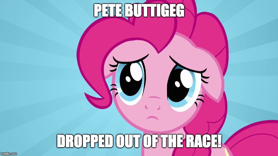 I was actually thinking of going for him! | PETE BUTTIGEG; DROPPED OUT OF THE RACE! | image tagged in pinkie pie sad face,memes,pete buttigieg,election 2020,presidential race | made w/ Imgflip meme maker