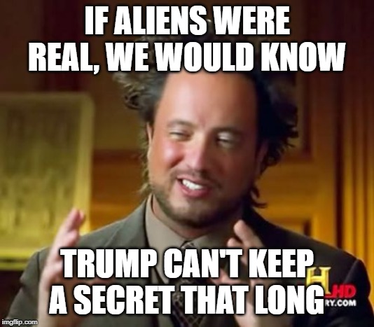 Ancient Aliens | IF ALIENS WERE REAL, WE WOULD KNOW; TRUMP CAN'T KEEP A SECRET THAT LONG | image tagged in memes,ancient aliens | made w/ Imgflip meme maker