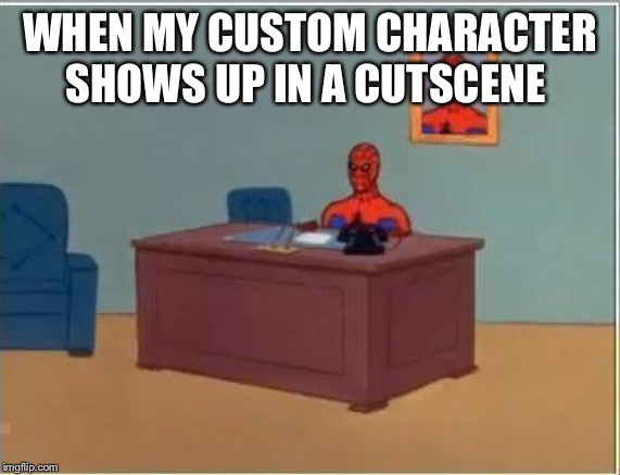 Spiderman Computer Desk | WHEN MY CUSTOM CHARACTER SHOWS UP IN A CUTSCENE | image tagged in memes,spiderman computer desk,spiderman | made w/ Imgflip meme maker