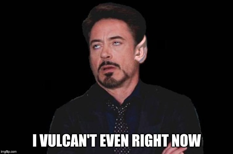 Vulcant Even | I VULCAN'T EVEN RIGHT NOW | image tagged in vulcant even | made w/ Imgflip meme maker