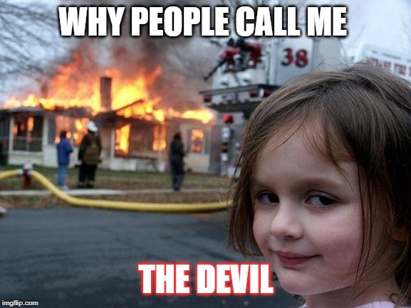 Disaster Girl | WHY PEOPLE CALL ME; THE DEVIL | image tagged in memes,disaster girl | made w/ Imgflip meme maker