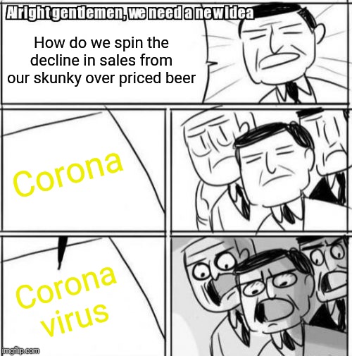 Alright Gentlemen We Need A New Idea Meme | How do we spin the decline in sales from our skunky over priced beer; Corona; Corona  virus | image tagged in memes,alright gentlemen we need a new idea | made w/ Imgflip meme maker