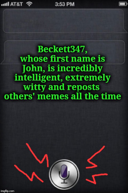 siricaption | Beckett347, whose first name is John, is incredibly intelligent, extremely witty and reposts  others' memes all the time | image tagged in siricaption | made w/ Imgflip meme maker