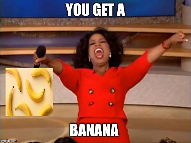 YOU GET A BANANA | image tagged in memes,oprah you get a | made w/ Imgflip meme maker