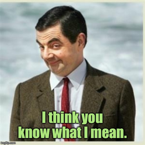 Mr Bean Smirk | I think you know what I mean. | image tagged in mr bean smirk | made w/ Imgflip meme maker