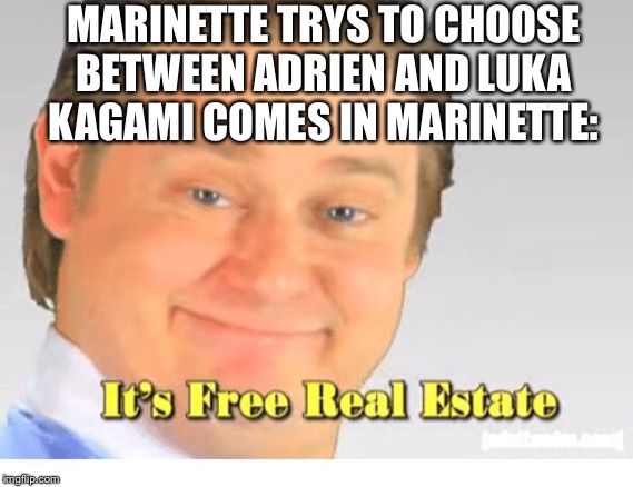 Marigami meme | MARINETTE TRYS TO CHOOSE BETWEEN ADRIEN AND LUKA KAGAMI COMES IN MARINETTE: | image tagged in it's free real estate,miraculous ladybug,marinette,kagami,funny memes,shipping | made w/ Imgflip meme maker