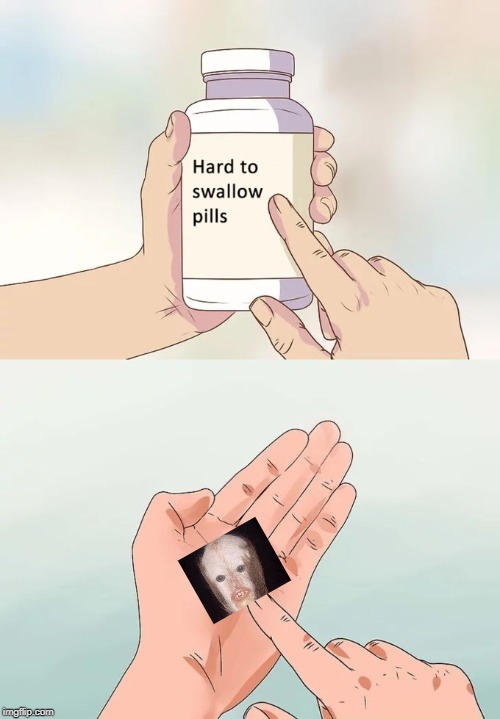 Hard To Swallow Pills Meme Imgflip