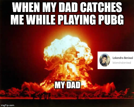 Nuclear Explosion | WHEN MY DAD CATCHES ME WHILE PLAYING PUBG; MY DAD | image tagged in memes,nuclear explosion | made w/ Imgflip meme maker