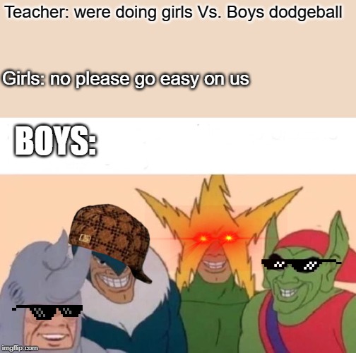 Girls vs. boys dodgeball | Teacher: were doing girls Vs. Boys dodgeball; Girls: no please go easy on us; BOYS: | image tagged in memes,me and the boys,middle school,dodgeball | made w/ Imgflip meme maker