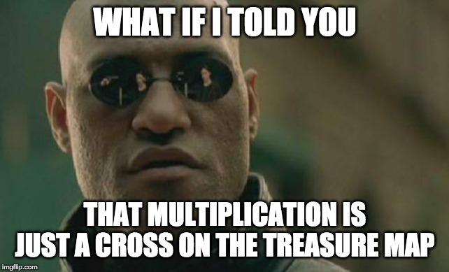 Matrix Morpheus Meme | WHAT IF I TOLD YOU; THAT MULTIPLICATION IS JUST A CROSS ON THE TREASURE MAP | image tagged in memes,matrix morpheus | made w/ Imgflip meme maker