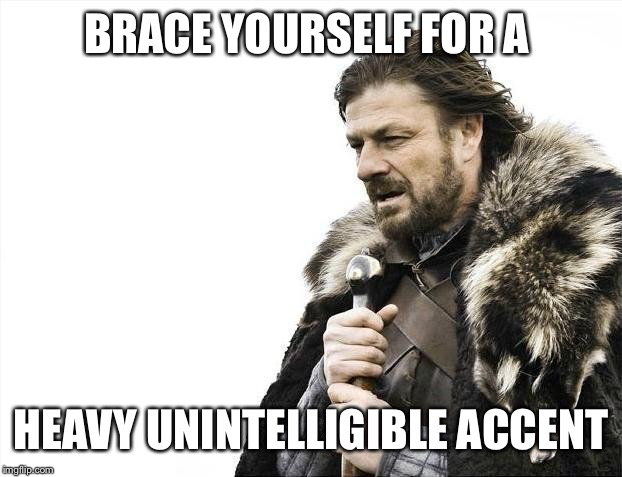 Brace Yourselves X is Coming Meme | BRACE YOURSELF FOR A HEAVY UNINTELLIGIBLE ACCENT | image tagged in memes,brace yourselves x is coming | made w/ Imgflip meme maker