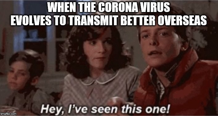 Hey I've seen this one | WHEN THE CORONA VIRUS EVOLVES TO TRANSMIT BETTER OVERSEAS | image tagged in hey i've seen this one | made w/ Imgflip meme maker