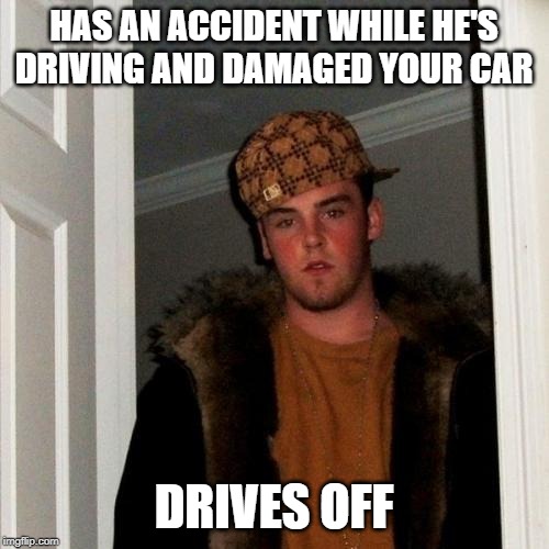 Scumbag Steve Meme | HAS AN ACCIDENT WHILE HE'S DRIVING AND DAMAGED YOUR CAR DRIVES OFF | image tagged in memes,scumbag steve | made w/ Imgflip meme maker