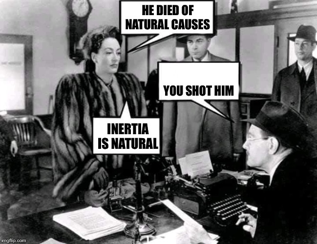 Mildred Pierce | HE DIED OF NATURAL CAUSES; YOU SHOT HIM; INERTIA IS NATURAL | image tagged in mildred pierce,deadpan,irony | made w/ Imgflip meme maker