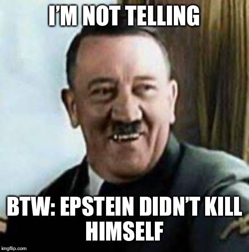 laughing hitler | I’M NOT TELLING BTW: EPSTEIN DIDN’T KILL
HIMSELF | image tagged in laughing hitler | made w/ Imgflip meme maker