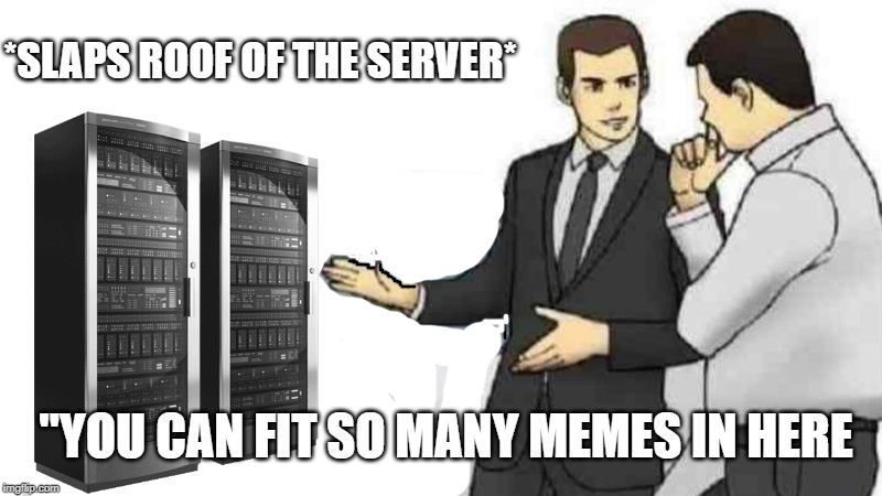 Car Salesman Slaps Roof Of Car Meme | *SLAPS ROOF OF THE SERVER*; "YOU CAN FIT SO MANY MEMES IN HERE | image tagged in memes,car salesman slaps roof of car | made w/ Imgflip meme maker