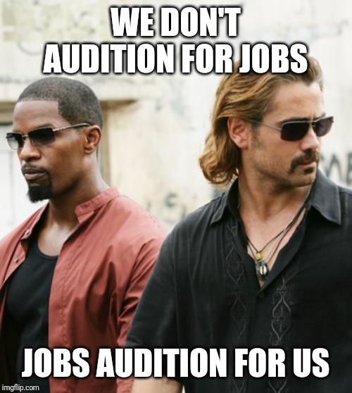 Miami Vice Jobs Audition For Us | WE DON'T AUDITION FOR JOBS; JOBS AUDITION FOR US | image tagged in miami vice jobs audition for us | made w/ Imgflip meme maker
