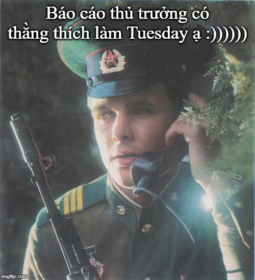 Báo cáo Tuesday :)))) | Báo cáo thủ trưởng có thằng thích làm Tuesday ạ :)))))) | image tagged in vietnam,tuesday | made w/ Imgflip meme maker