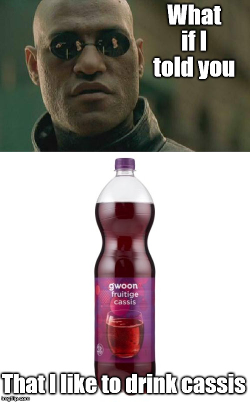 What if I told you; That I like to drink cassis | image tagged in memes,matrix morpheus | made w/ Imgflip meme maker