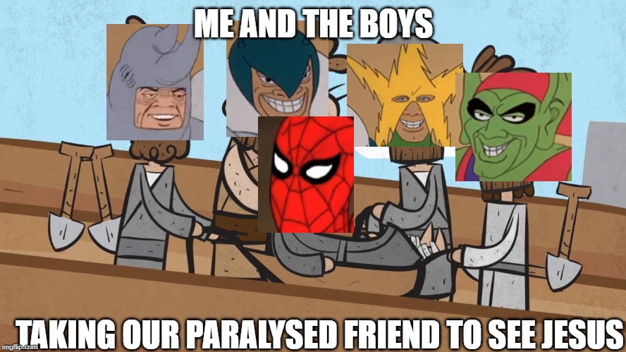 Me and the boys with our paralysed friend | ME AND THE BOYS; TAKING OUR PARALYSED FRIEND TO SEE JESUS | image tagged in me and the boys,jesus | made w/ Imgflip meme maker