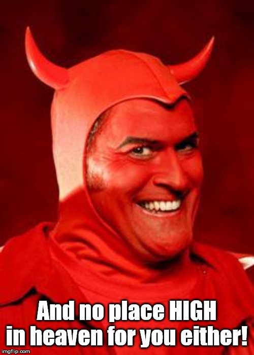 Devil Bruce | And no place HIGH in heaven for you either! | image tagged in devil bruce | made w/ Imgflip meme maker