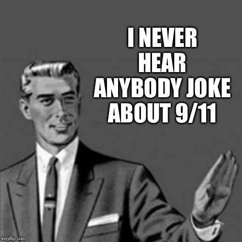 Correction guy | I NEVER HEAR ANYBODY JOKE ABOUT 9/11 | image tagged in correction guy | made w/ Imgflip meme maker