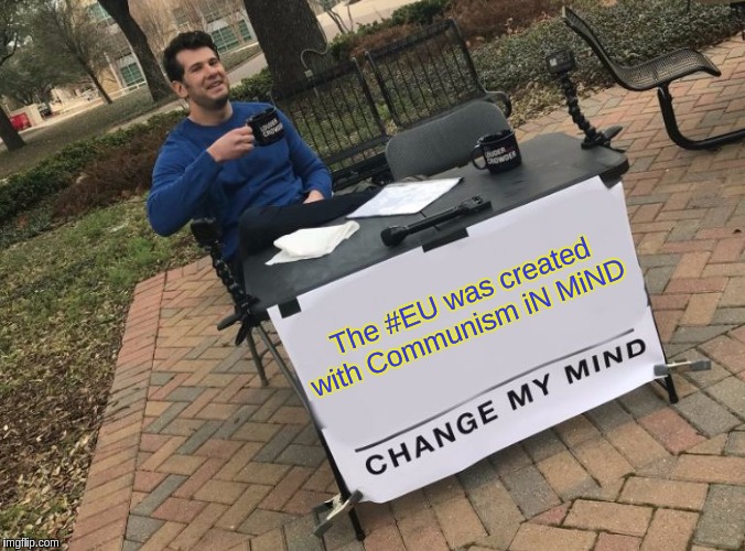 Change my mind Crowder | The #EU was created with Communism iN MiND | image tagged in change my mind crowder,europe,european union,vatican,pope francis,the great awakening | made w/ Imgflip meme maker