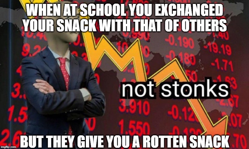 Not stonks | WHEN AT SCHOOL YOU EXCHANGED YOUR SNACK WITH THAT OF OTHERS; BUT THEY GIVE YOU A ROTTEN SNACK | image tagged in not stonks | made w/ Imgflip meme maker