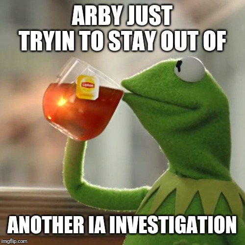 But That's None Of My Business Meme | ARBY JUST TRYIN TO STAY OUT OF; ANOTHER IA INVESTIGATION | image tagged in memes,but thats none of my business,kermit the frog | made w/ Imgflip meme maker