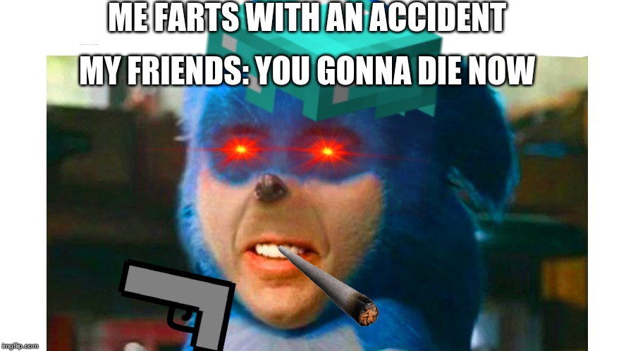 oh no | ME FARTS WITH AN ACCIDENT; MY FRIENDS: YOU GONNA DIE NOW | image tagged in funny meme,funny,friends,farts,gun | made w/ Imgflip meme maker