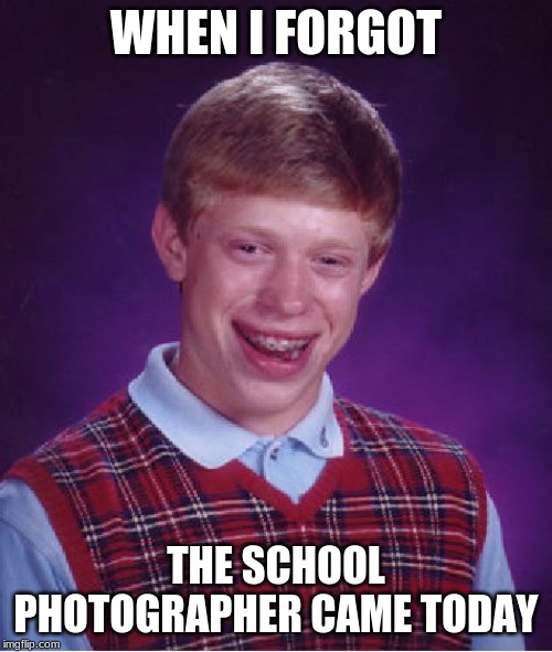 Bad Luck Brian | WHEN I FORGOT; THE SCHOOL PHOTOGRAPHER CAME TODAY | image tagged in memes,bad luck brian | made w/ Imgflip meme maker