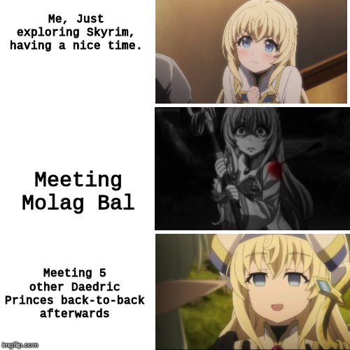 Skyrim, Goblin Slayer meme. | Me, Just exploring Skyrim, having a nice time. Meeting Molag Bal; Meeting 5 other Daedric Princes back-to-back afterwards | image tagged in skyrim,goblin slayer,video games | made w/ Imgflip meme maker