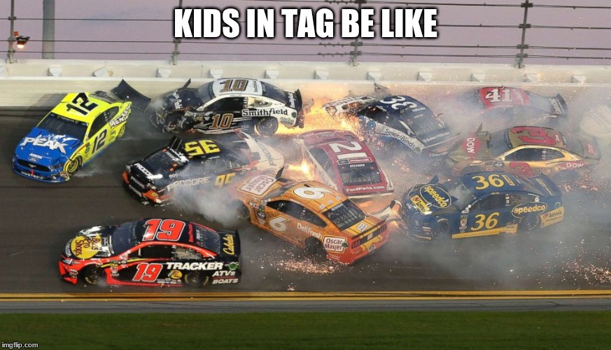 x pileup | KIDS IN TAG BE LIKE | image tagged in nascar | made w/ Imgflip meme maker