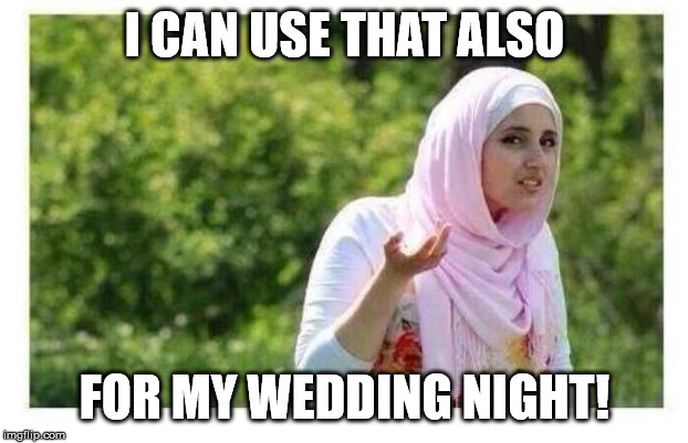 Confused Muslim Girl | I CAN USE THAT ALSO FOR MY WEDDING NIGHT! | image tagged in confused muslim girl | made w/ Imgflip meme maker