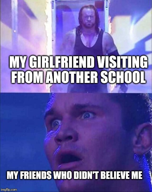 Wwe | MY GIRLFRIEND VISITING FROM ANOTHER SCHOOL; MY FRIENDS WHO DIDN'T BELIEVE ME | image tagged in wwe | made w/ Imgflip meme maker