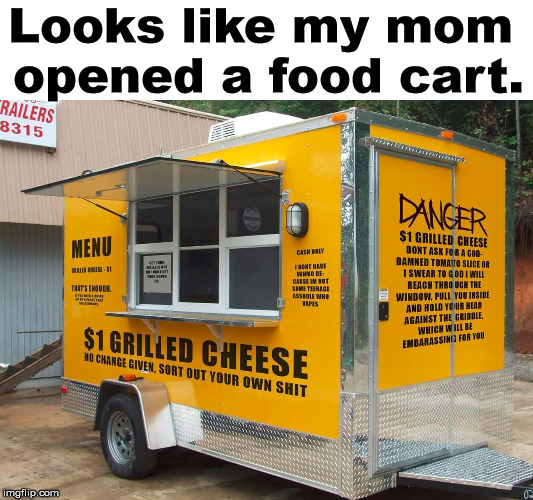 You can tell by the warmth of the messages and understanding. | Looks like my mom 
opened a food cart. | image tagged in fast food,grilled cheese,mom | made w/ Imgflip meme maker