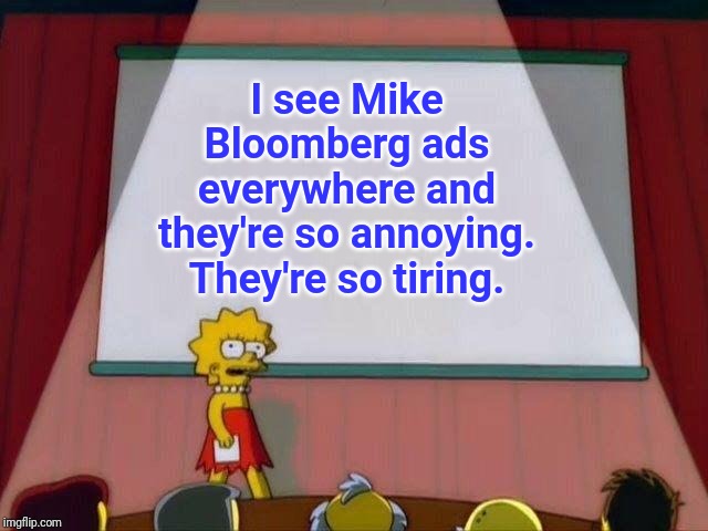 Mike Bloomberg ads | I see Mike Bloomberg ads everywhere and they're so annoying. They're so tiring. | image tagged in lisa simpson's presentation,politics,memes,meme,political meme,political | made w/ Imgflip meme maker