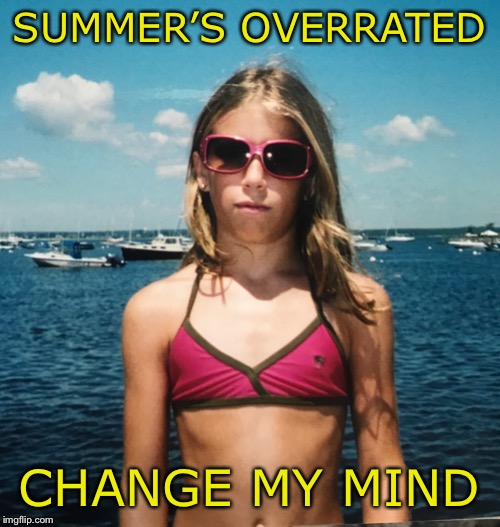 SUMMER’S OVERRATED; CHANGE MY MIND | image tagged in summertime | made w/ Imgflip meme maker