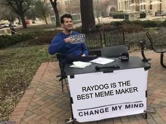 Just me speaking facts | QUALITY MEMES; RAYDOG IS THE BEST MEME MAKER | image tagged in memes,change my mind | made w/ Imgflip meme maker