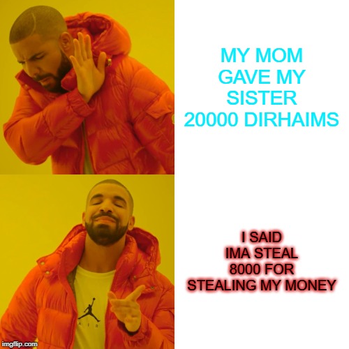 Drake Hotline Bling Meme | MY MOM GAVE MY SISTER 20000 DIRHAIMS; I SAID
IMA STEAL 8000 FOR STEALING MY MONEY | image tagged in memes,drake hotline bling | made w/ Imgflip meme maker