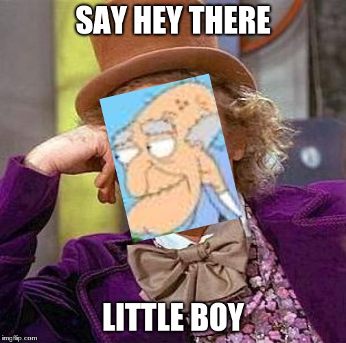Creepy Condescending Wonka Meme | SAY HEY THERE; LITTLE BOY | image tagged in memes,creepy condescending wonka | made w/ Imgflip meme maker