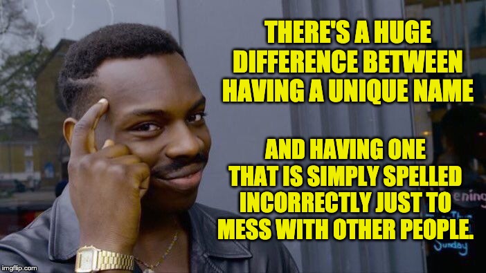 Roll Safe Think About It | THERE'S A HUGE DIFFERENCE BETWEEN HAVING A UNIQUE NAME; AND HAVING ONE THAT IS SIMPLY SPELLED INCORRECTLY JUST TO MESS WITH OTHER PEOPLE. | image tagged in memes,roll safe think about it | made w/ Imgflip meme maker