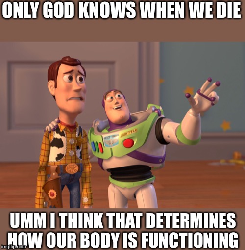 X, X Everywhere Meme | ONLY GOD KNOWS WHEN WE DIE; UMM I THINK THAT DETERMINES HOW OUR BODY IS FUNCTIONING | image tagged in memes,x x everywhere | made w/ Imgflip meme maker