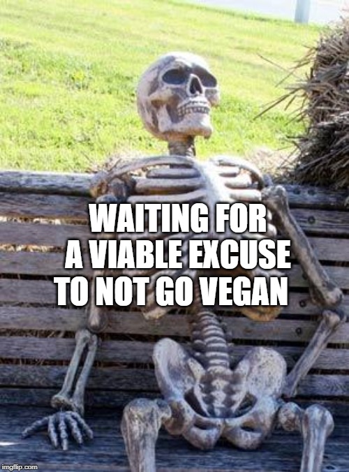 Waiting Skeleton | TO NOT GO VEGAN; WAITING FOR A VIABLE EXCUSE | image tagged in memes,waiting skeleton | made w/ Imgflip meme maker