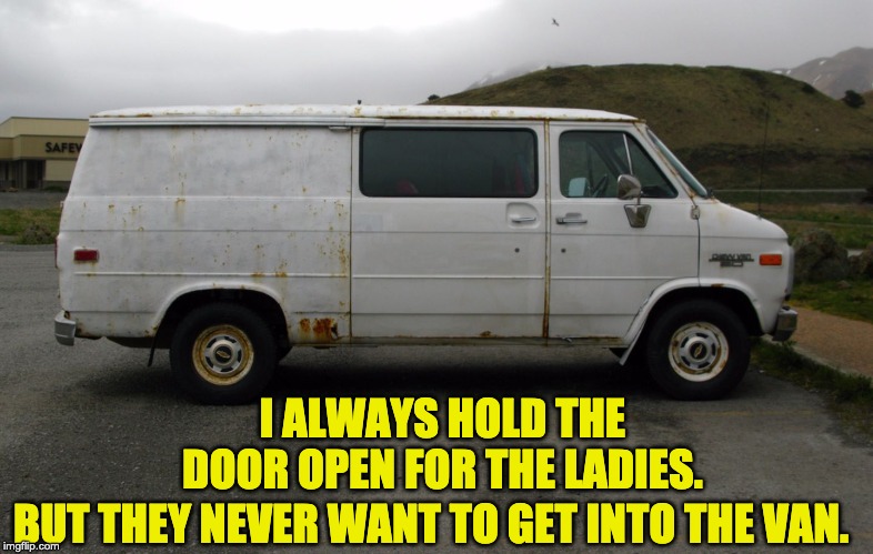 Creepy Van |  I ALWAYS HOLD THE DOOR OPEN FOR THE LADIES. BUT THEY NEVER WANT TO GET INTO THE VAN. | image tagged in creepy van | made w/ Imgflip meme maker