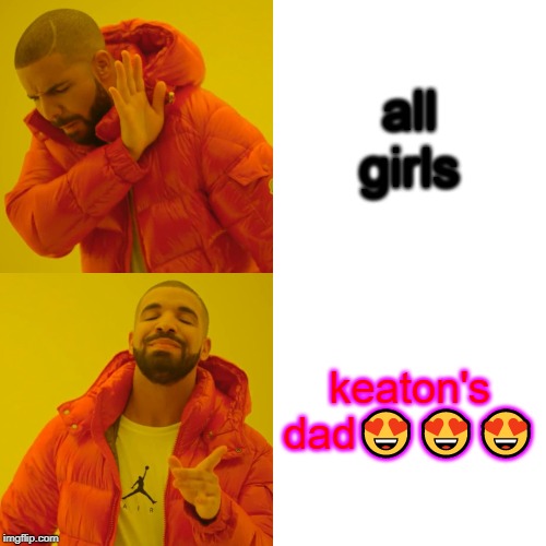 Drake Hotline Bling Meme | all girls; keaton's dad😍😍😍 | image tagged in memes,drake hotline bling | made w/ Imgflip meme maker