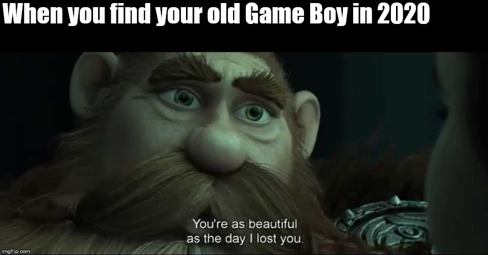 You are as beautiful as the day I lost you | When you find your old Game Boy in 2020 | image tagged in you are as beautiful as the day i lost you | made w/ Imgflip meme maker